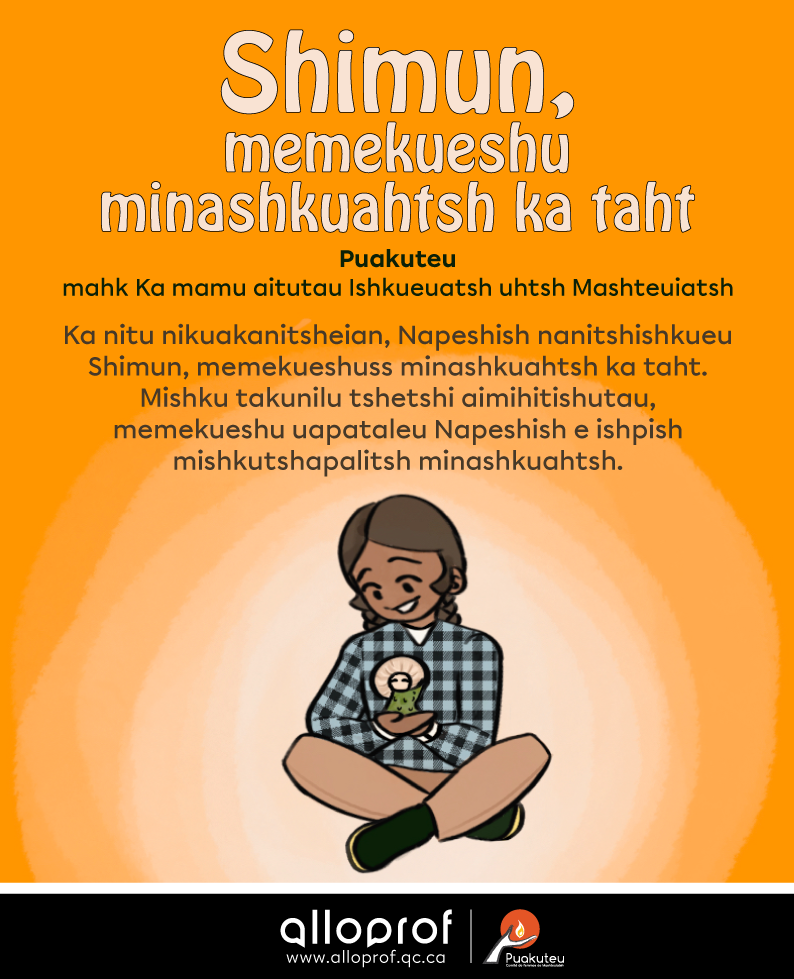 Ka nitu nikuakanitsheian, Napeshish nanitshishkueu Shimun, memekueshuss minashkuahtsh ka taht. Mishku takunilu tshetshi aimihitishutau, memekueshu uapataleu Napeshish e ishpish mishkutshapalitsh minashkuahtsh.