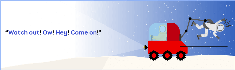The sentence: “Watch out! Ow! Hey! Come on!” A lunar vehicle is dragging an astronaut around with its robot arm.